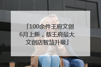 100余件王府文创6月上新，恭王府最大文创店智慧升级