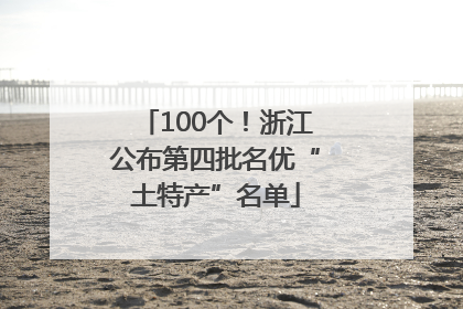 100个！浙江公布第四批名优“土特产”名单