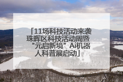11场科技活动来袭 珠晖区科技活动周暨“元启新境”Ai机器人科普展启动