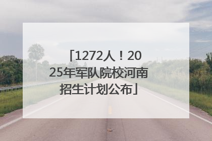 1272人！2025年军队院校河南招生计划公布