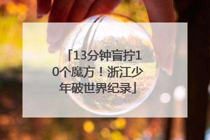13分钟盲拧10个魔方！浙江少年破世界纪录