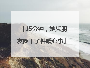 15分钟，她凭朋友圈干了件暖心事