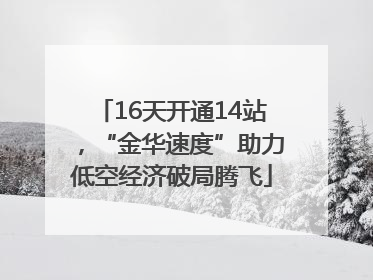 16天开通14站，“金华速度”助力低空经济破局腾飞