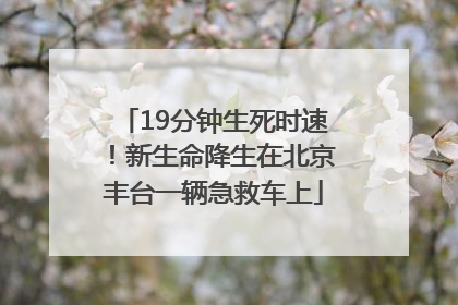 19分钟生死时速！新生命降生在北京丰台一辆急救车上