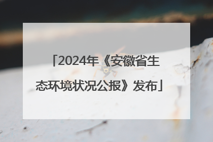 2024年《安徽省生态环境状况公报》发布