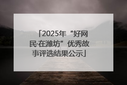 2025年“好网民·在潍坊”优秀故事评选结果公示