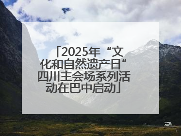 2025年“文化和自然遗产日”四川主会场系列活动在巴中启动