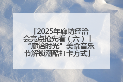 2025年廊坊经洽会亮点抢先看（六）丨“廊洽时光”美食音乐节解锁潮酷打卡方式