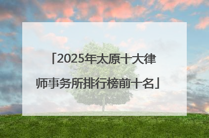 2025年太原十大律师事务所排行榜前十名