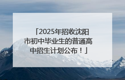 2025年招收沈阳市初中毕业生的普通高中招生计划公布！