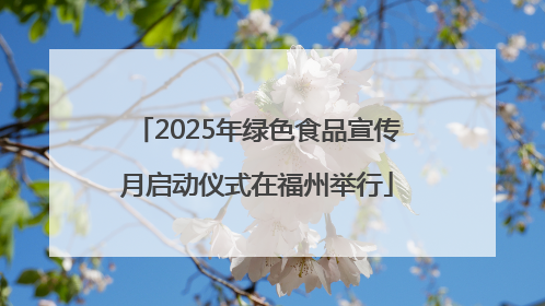 2025年绿色食品宣传月启动仪式在福州举行