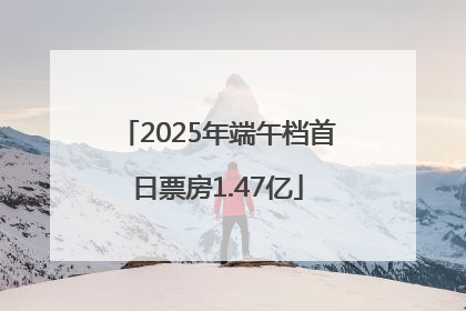 2025年端午档首日票房1.47亿