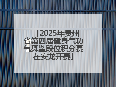 2025年贵州省第四届健身气功气舞暨段位积分赛在安龙开赛