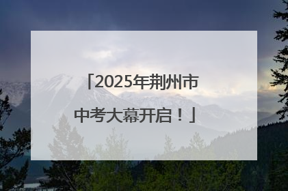 2025年荆州市中考大幕开启！