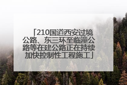 210国道西安过境公路、东三环至临潼公路等在建公路正在持续加快控制性工程施工