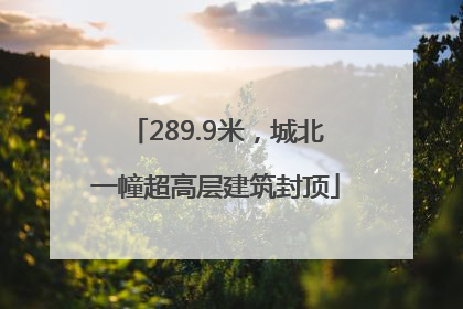 289.9米，城北一幢超高层建筑封顶