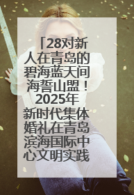 28对新人在青岛的碧海蓝天间海誓山盟！2025年新时代集体婚礼在青岛滨海国际中心文明实践广场举行