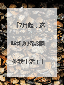 7月起，这些新规将影响你我生活！