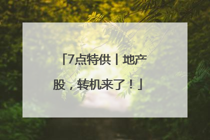 7点特供丨地产股，转机来了！