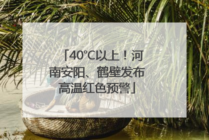 40℃以上！河南安阳、鹤壁发布高温红色预警
