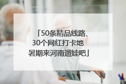 50条精品线路、30个网红打卡地 暑期来河南遛娃吧