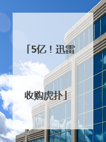 5亿！迅雷收购虎扑