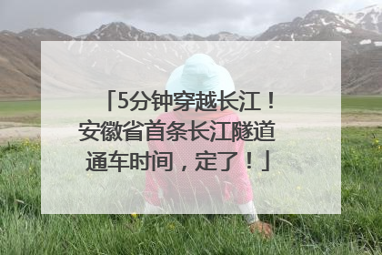 5分钟穿越长江！安徽省首条长江隧道通车时间，定了！