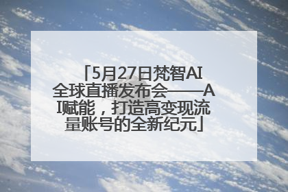 5月27日梵智AI全球直播发布会——AI赋能，打造高变现流量账号的全新纪元