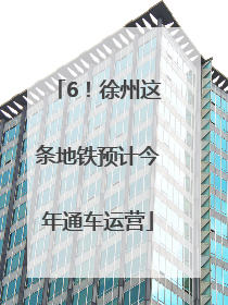 6！徐州这条地铁预计今年通车运营