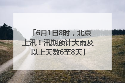 6月1日8时，北京上汛！汛期预计大雨及以上天数6至8天