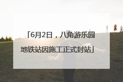 6月2日，八角游乐园地铁站因施工正式封站