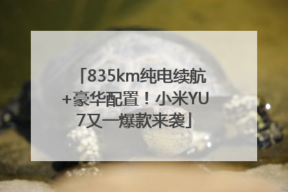 835km纯电续航+豪华配置！小米YU7又一爆款来袭