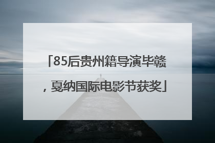 85后贵州籍导演毕赣，戛纳国际电影节获奖