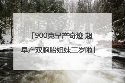 900克早产奇迹 超早产双胞胎姐妹三岁啦