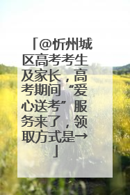 @忻州城区高考考生及家长，高考期间“爱心送考”服务来了，领取方式是→