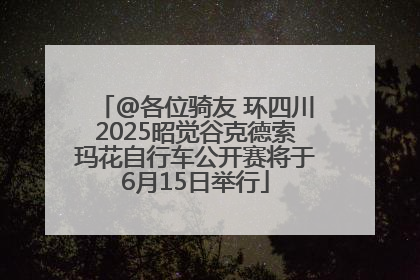 @各位骑友 环四川2025昭觉谷克德索玛花自行车公开赛将于6月15日举行