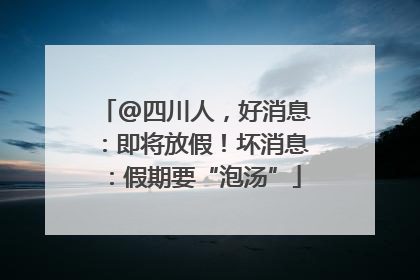 @四川人，好消息：即将放假！坏消息：假期要“泡汤”