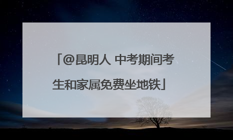 @昆明人 中考期间考生和家属免费坐地铁