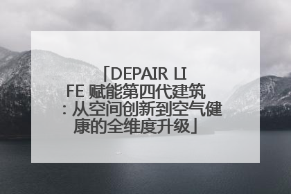 DEPAIR LIFE 赋能第四代建筑：从空间创新到空气健康的全维度升级
