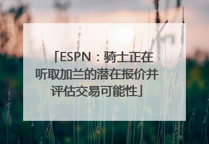 ESPN：骑士正在听取加兰的潜在报价并评估交易可能性
