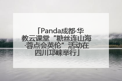 Panda成都·华教云课堂“糖丝连山海·蓉点会英伦”活动在四川邛崃举行