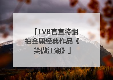 TVB官宣将翻拍金庸经典作品《笑傲江湖》